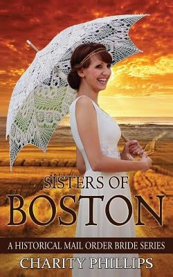 Mail Order Bride: Sisters Of Boston: A Clean Historical Western Christian Mail Order Bride Series by Phillips, Charity