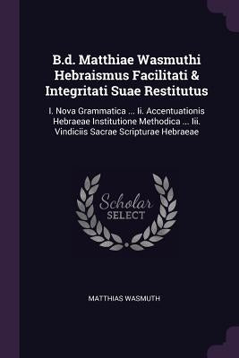 B.d. Matthiae Wasmuthi Hebraismus Facilitati & Integritati Suae Restitutus: I. Nova Grammatica ... Ii. Accentuationis Hebraeae Institutione Methodica by Wasmuth, Matthias