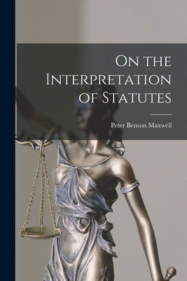 On the Interpretation of Statutes by Maxwell, Peter Benson