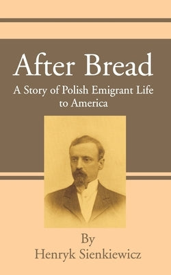 After Bread: A Story of Polish Emigrant Life to America by Sienkiewicz, Henryk K.
