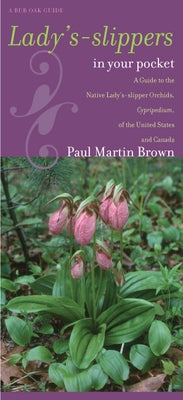 Lady's-Slippers in Your Pocket: A Guide to the Native Lady's-Slipper Orchids, Cypripedium, of the United States and Canada by Brown, Paul Martin