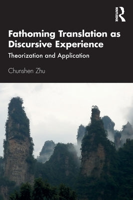 Fathoming Translation as Discursive Experience: Theorization and Application by Zhu, Chunshen
