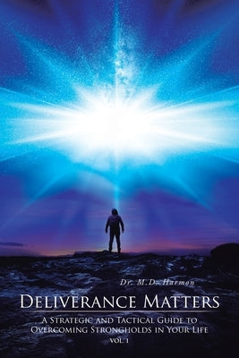 Deliverance Matters: A Strategic and Tactical Guide to Overcoming Strongholds in Your Life by Harmon