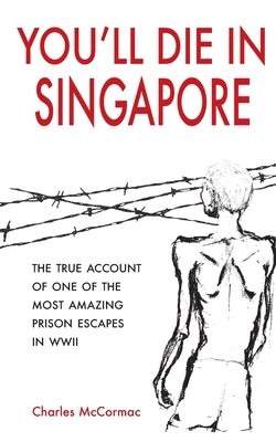 You'll Die in Singapore: The True Account of One of the Most Amazing Prison Escapes in WWII by McCormac, Charles