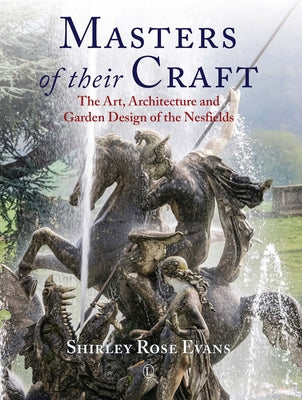 Masters of Their Craft: The Art, Architecture and Garden Design of the Nesfields by Evans, Shirley Rose