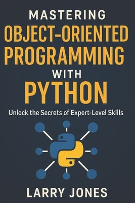 Mastering Object-Oriented Programming with Python: Unlock the Secrets of Expert-Level Skills by Jones, Larry
