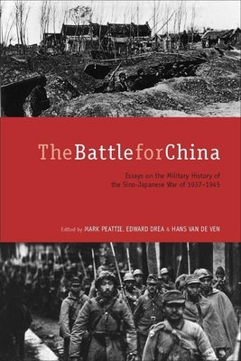 The Battle for China: Essays on the Military History of the Sino-Japanese War of 1937-1945 by Peattie, Mark