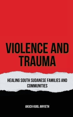 Violence & Trauma Healing South Sudanese Families and Communities by Anyieth, Akuch Kuol
