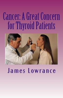 Cancer: A Great Concern for Thyroid Patients: Malignancies Affecting the Metabolic Butterfly by Lowrance, James M.