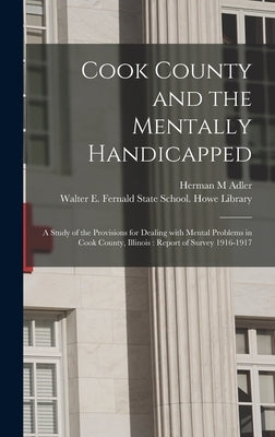 Cook County and the Mentally Handicapped: a Study of the Provisions for Dealing With Mental Problems in Cook County, Illinois: Report of Survey 1916-1 by Adler, Herman M.