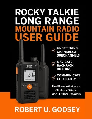 Rocky Talkie Long Range Mountain Radio User Guide: The Ultimate Guide for Climbers, Skiers, and Outdoor Explorers by U. Godsey, Robert