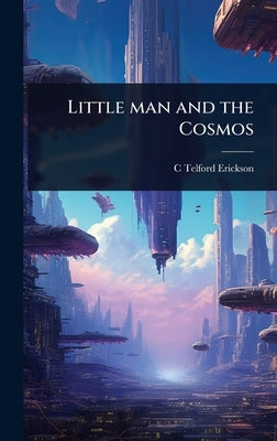 Little man and the Cosmos by Erickson, C. Telford