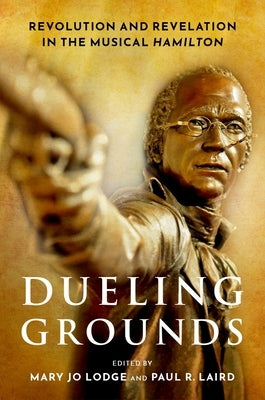 Dueling Grounds: Revolution and Revelation in the Musical Hamilton by Lodge, Mary Jo
