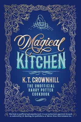 Magical Kitchen: The Unofficial Harry Potter Cookbook by Crownhill, K. T.