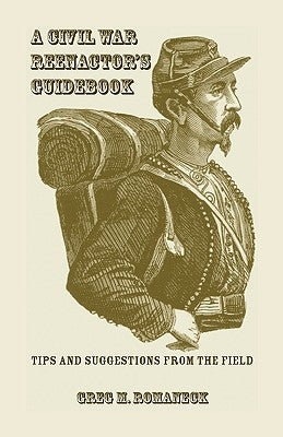 A Civil War Reenactor's Guidebook by Romaneck, Greg M.