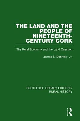 The Land and the People of Nineteenth-Century Cork: The Rural Economy and the Land Question by Donnelly, James S., Jr.