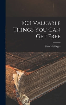 1001 Valuable Things You Can Get Free by Weisinger, Mort 1915-