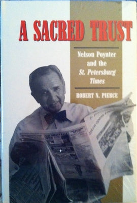 A Sacred Trust: Nelson Poynter and the St. Petersburg Times by Pierce, Robert N.
