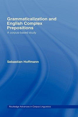 Grammaticalization and English Complex Prepositions: A Corpus-Based Study by Hoffmann, Sebastian