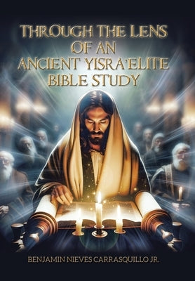 Through the Lens of An Ancient Yisra'elite Bible Study by Carrasquillo, Benjamin Nieves, Jr.