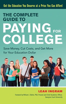 The Complete Guide to Paying for College: Save Money, Cut Costs, and Get More for Your Education Dollar by Ingram, Leah