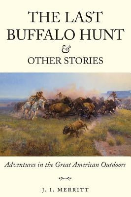 The Last Buffalo Hunt and Other Stories: Adventures in the Great American Outdoors by Merritt, J. I.