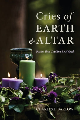 Cries of Earth and Altar: Poems That Couldn't Be Helped by Bartow, Charles L.