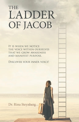 The Ladder of Jacob: It Is When We Notice the Voice Within Ourselves That We Grow Awareness and Manifest Purpose. Discover Your Inner Voice by Steynberg, Rina