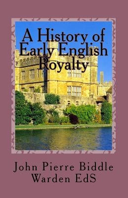 A History of Early English Royalty: The Connection to Some American Families by Warden Es, John Pierre Biddle
