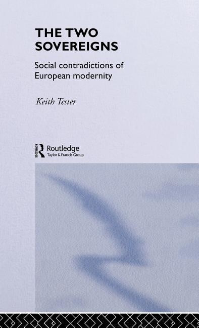 The Two Sovereigns: Social Contradictions of European Modernity by Tester, Keith