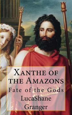 Xanthe of the Amazons: Fate of the Gods by Granger, Lucashane