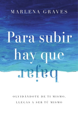 Para Subir Hay Que Bajar: Olvid?ndote de ti mismo, llegas a ser t? mismo by Graves, Marlena