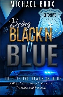 Being Black N Blue: Thirty-Five Years in Blue a Black LAPD Veteran's Stories of Triumph and Tragedies-The Real Deal by Brox, Michael