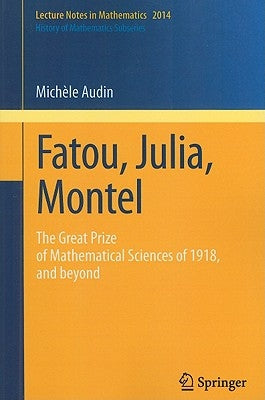 Fatou, Julia, Montel: The Great Prize of Mathematical Sciences of 1918, and Beyond by Audin, Michèle