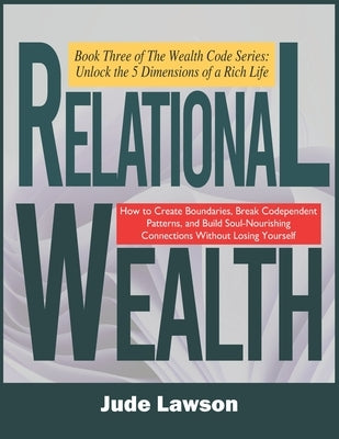 Relational Wealth: The Art of Thriving in Deep Connections: Building Relationships That Nourish, Not Deplete by Lawson, Jude