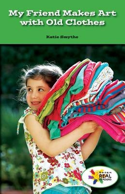 My Friend Makes Art with Old Clothes by Smythe, Katie