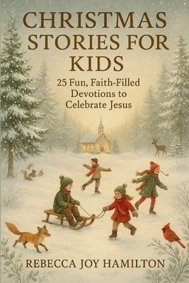 Christmas Stories for Kids: 25 Fun, Faith-Filled Devotions to Celebrate Jesus by Hamilton, Rebecca Joy