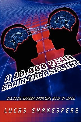 A 10,000 Year Brain-Transplant: Including Shabba Dada (the Book of Days) by Shakespere, Lucas