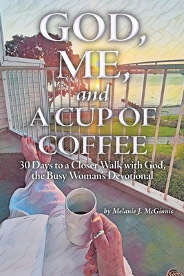 God, Me, and a Cup of Coffee: 30 Days to a Closer Walk with God, the Busy Woman's Devotional by McGinnis, Melanie J.