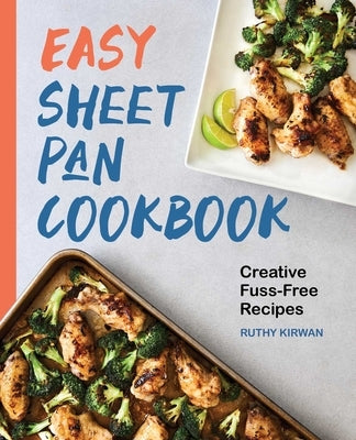 Easy Sheet Pan Cookbook: Creative, Fuss-Free Recipes by Kirwan, Ruthy
