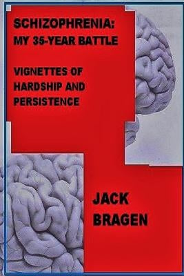Schizophrenia: My 35-Year Battle by Bragen, Jack