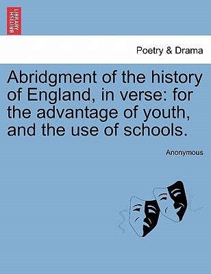 Abridgment of the History of England, in Verse: For the Advantage of Youth, and the Use of Schools. by Anonymous