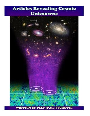 Articles Revealing Cosmic Unknowns: Unmasking Corrupt Science by Schutte, P. S. J. Peet