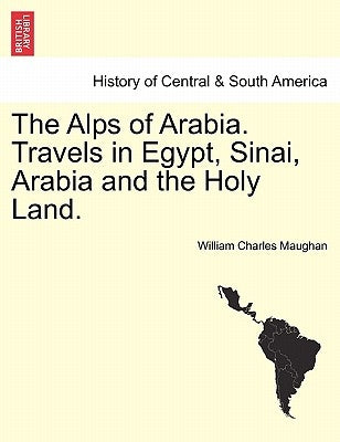 The Alps of Arabia. Travels in Egypt, Sinai, Arabia and the Holy Land. by Maughan, William Charles