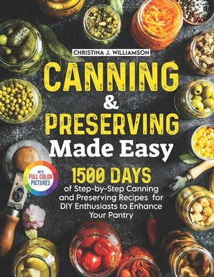 Canning & Preserving Made Easy: 1500 Days of Step-by-Step Canning and Preserving Recipes for DIY Enthusiasts to Enhance Your Pantry｜Full Color by Williamson, Christina J.