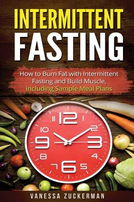 Intermittent Fasting: How to Burn Fat with Intermittent Fasting and Build Muscle, including Sample Meal Plans by Zuckerman, Vanessa