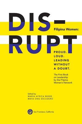 DISRUPT. Filipina Women: Proud. Loud. Leading Without A Doubt.: The First Book on Leadership by the Filipina Women's Network by Nicolas-Lewis, Loida