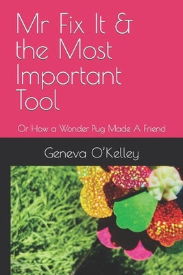 Mr Fix It & the Most Important Tool: Or How a Wonder Pug Made A Friend by O'Kelley, Geneva