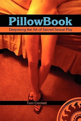 PillowBook: Deepening the Art of Sacred Sexual Play by Crockett, Tom