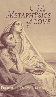 The Metaphysics of Love by Wilhelmsen, Frederick D.